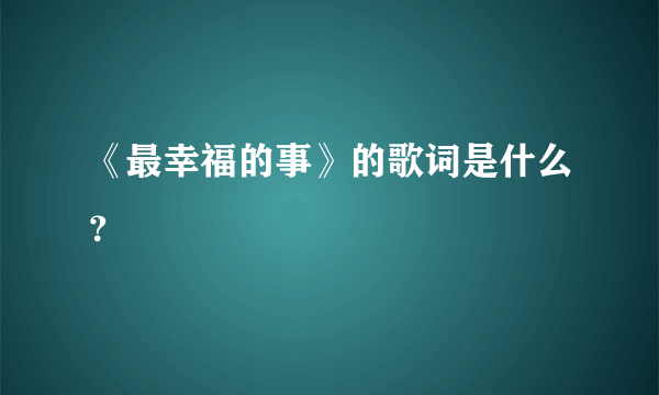 《最幸福的事》的歌词是什么？