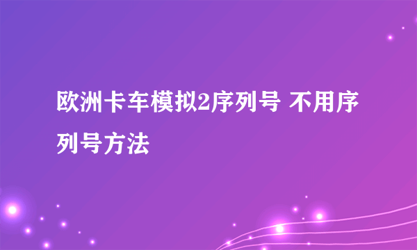 欧洲卡车模拟2序列号 不用序列号方法