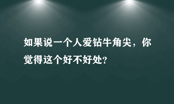 如果说一个人爱钻牛角尖，你觉得这个好不好处？