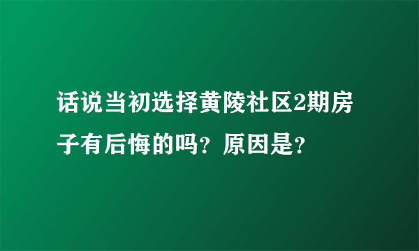 话说当初选择黄陵社区2期房子有后悔的吗？原因是？