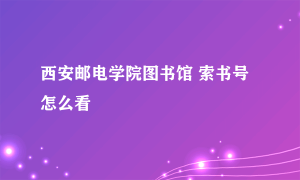 西安邮电学院图书馆 索书号怎么看