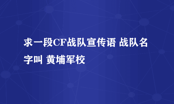 求一段CF战队宣传语 战队名字叫 黄埔军校