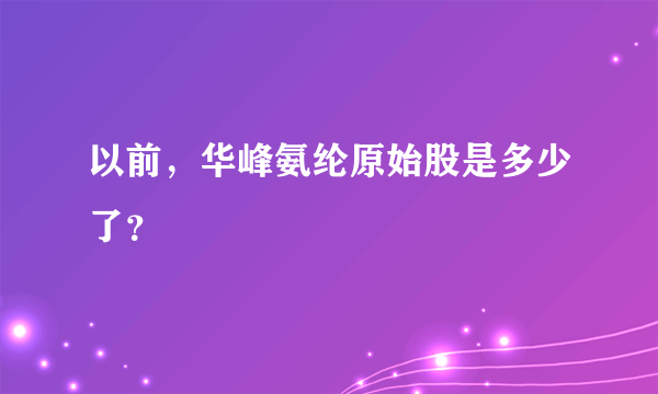 以前，华峰氨纶原始股是多少了？