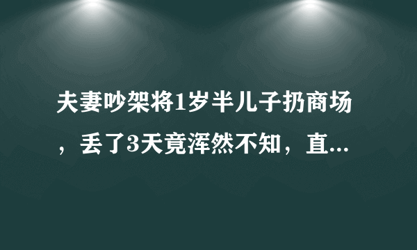 夫妻吵架将1岁半儿子扔商场，丢了3天竟浑然不知，直到民警找上门