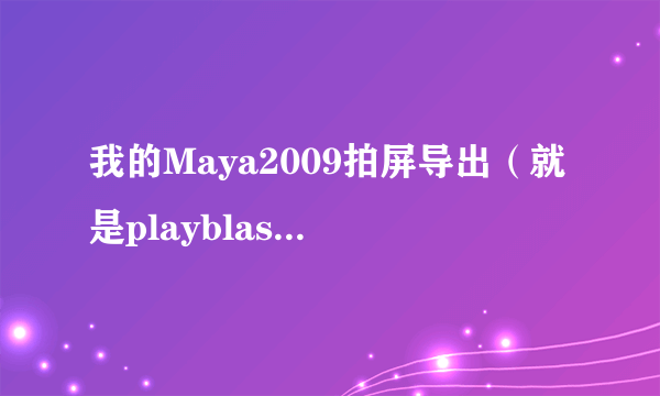 我的Maya2009拍屏导出（就是playblast）的格式怎么就两个？