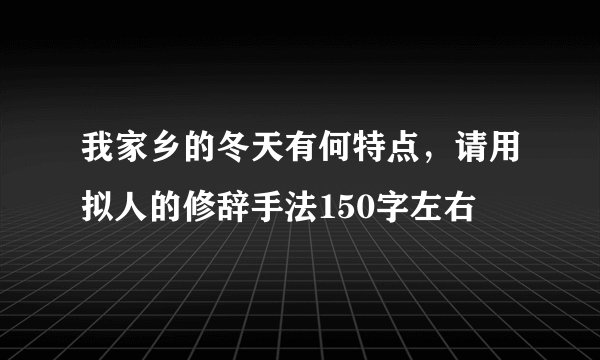 我家乡的冬天有何特点，请用拟人的修辞手法150字左右