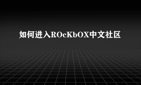 如何进入ROcKbOX中文社区