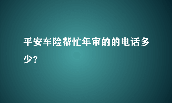 平安车险帮忙年审的的电话多少？