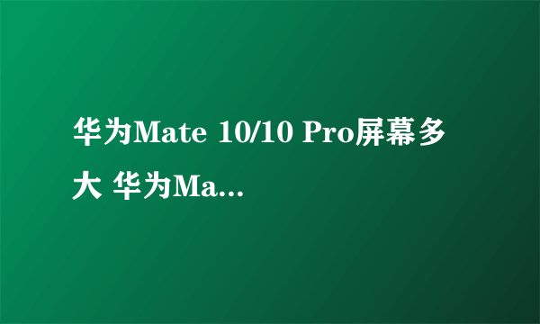 华为Mate 10/10 Pro屏幕多大 华为Mate 10/10 Pro是全面屏吗