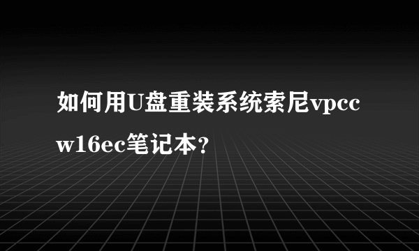 如何用U盘重装系统索尼vpccw16ec笔记本？