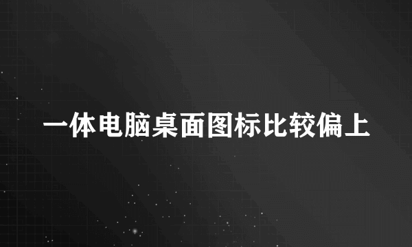 一体电脑桌面图标比较偏上