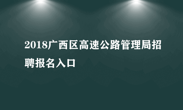 2018广西区高速公路管理局招聘报名入口