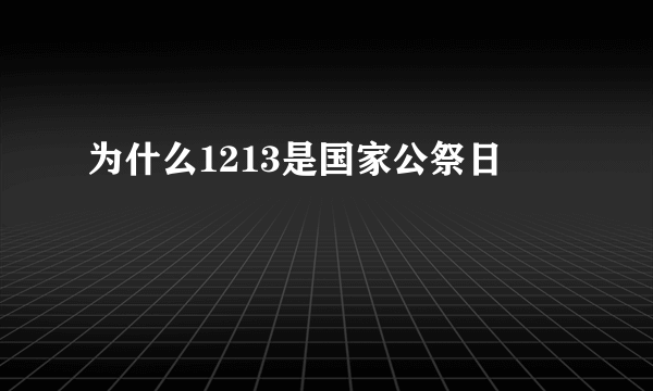 为什么1213是国家公祭日