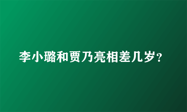 李小璐和贾乃亮相差几岁？