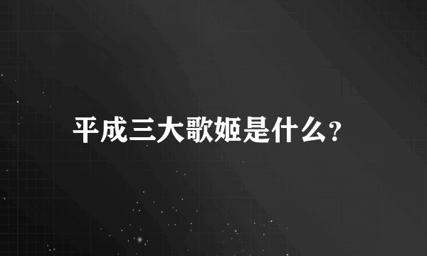 平成三大歌姬是什么？