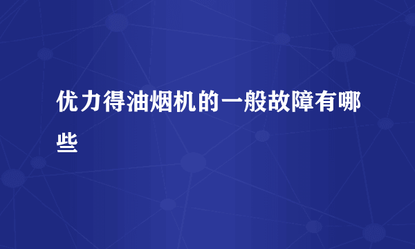 优力得油烟机的一般故障有哪些