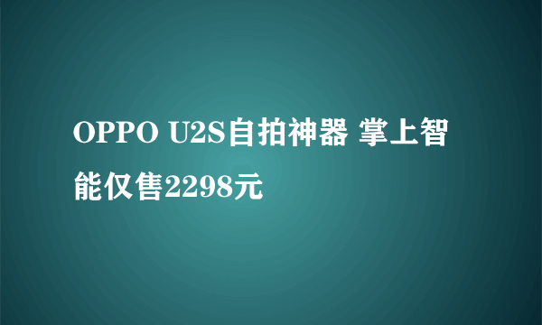 OPPO U2S自拍神器 掌上智能仅售2298元