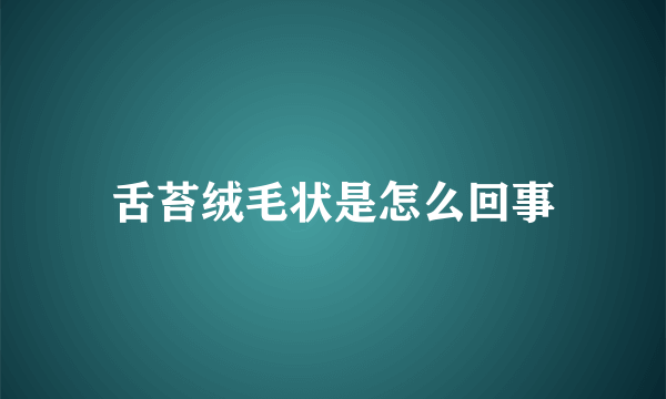 舌苔绒毛状是怎么回事