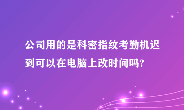 公司用的是科密指纹考勤机迟到可以在电脑上改时间吗?