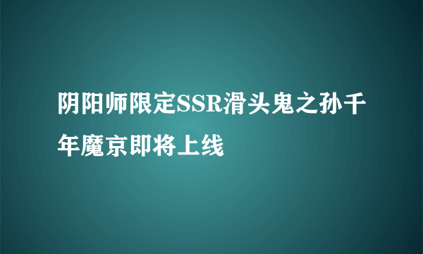 阴阳师限定SSR滑头鬼之孙千年魔京即将上线