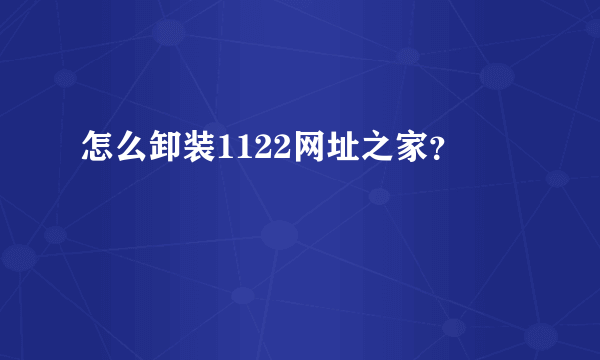 怎么卸装1122网址之家？