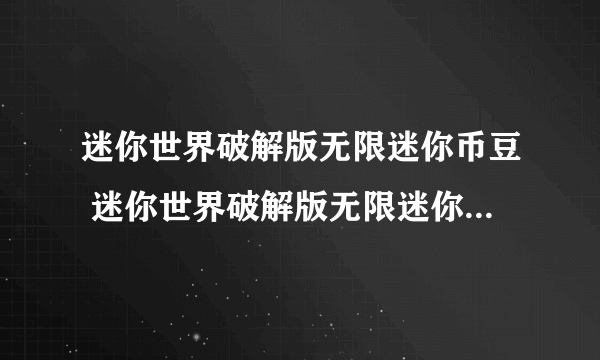 迷你世界破解版无限迷你币豆 迷你世界破解版无限迷你币豆下载