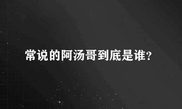 常说的阿汤哥到底是谁？