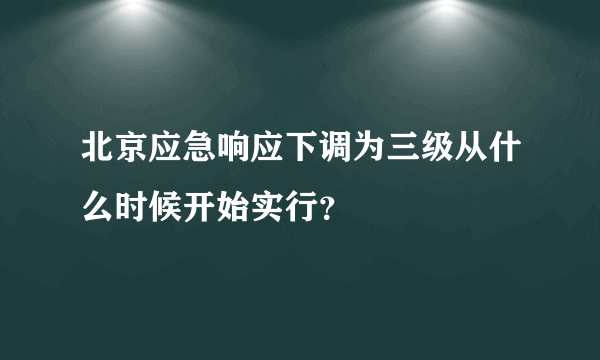 北京应急响应下调为三级从什么时候开始实行？