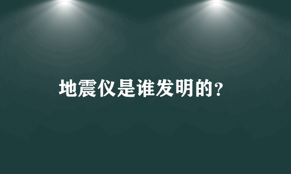 地震仪是谁发明的？