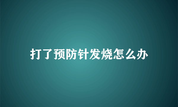 打了预防针发烧怎么办