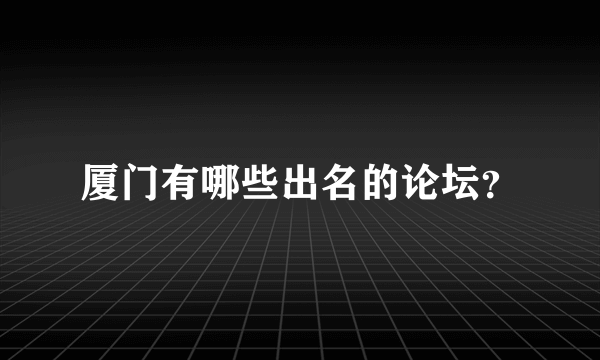 厦门有哪些出名的论坛？