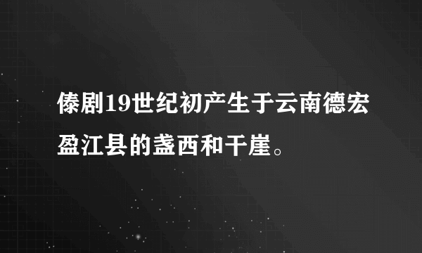 傣剧19世纪初产生于云南德宏盈江县的盏西和干崖。