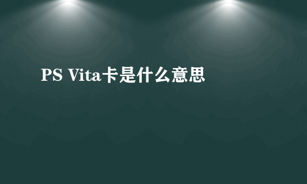 PS Vita卡是什么意思