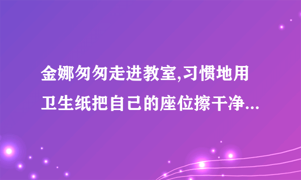 金娜匆匆走进教室,习惯地用卫生纸把自己的座位擦干净,随手将纸团扔在地上.同学张敏看见后说:“你很讲究个人卫生的哩!〞金娜不好意思地笑了笑说:“____________________〞。随即将纸团拾起来,扔进了教室外面的垃圾箱。(4分)(1)张敏的话言外之意是: