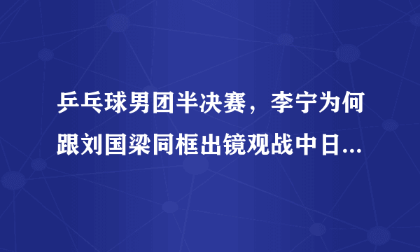 乒乓球男团半决赛，李宁为何跟刘国梁同框出镜观战中日焦点赛呢？