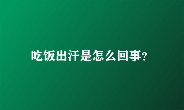 吃饭出汗是怎么回事？