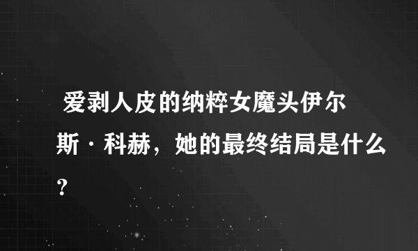  爱剥人皮的纳粹女魔头伊尔斯·科赫，她的最终结局是什么？