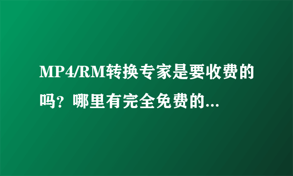 MP4/RM转换专家是要收费的吗？哪里有完全免费的格式转换器？