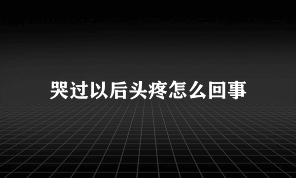 哭过以后头疼怎么回事