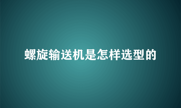 螺旋输送机是怎样选型的