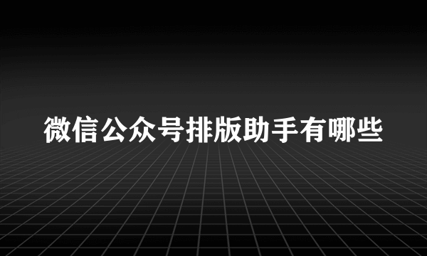 微信公众号排版助手有哪些