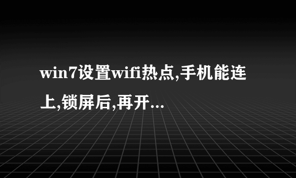 win7设置wifi热点,手机能连上,锁屏后,再开,wifi还连着,但是不能上网,怎么处理