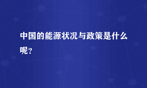 中国的能源状况与政策是什么呢？