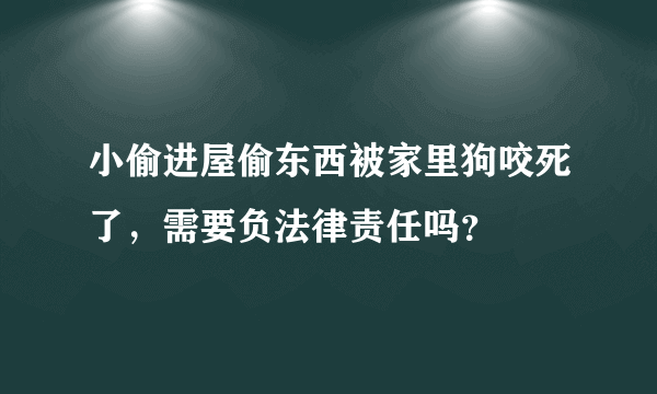 小偷进屋偷东西被家里狗咬死了，需要负法律责任吗？