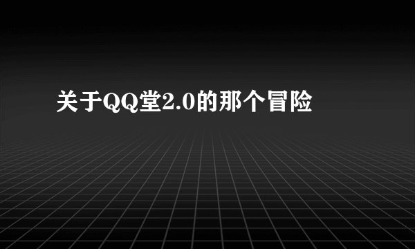 关于QQ堂2.0的那个冒险