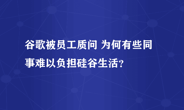 谷歌被员工质问 为何有些同事难以负担硅谷生活？