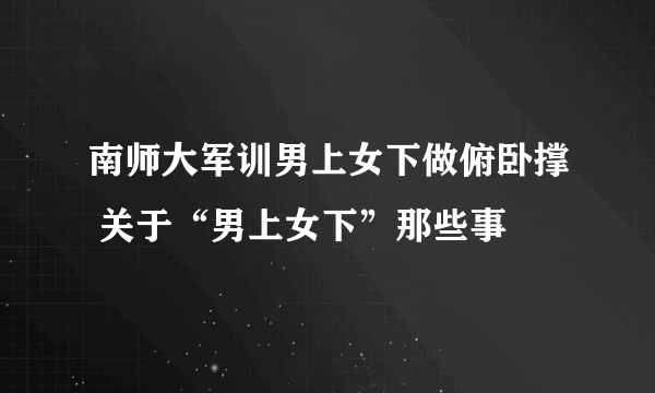 南师大军训男上女下做俯卧撑 关于“男上女下”那些事