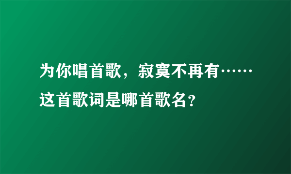 为你唱首歌，寂寞不再有……这首歌词是哪首歌名？