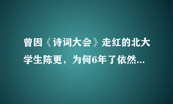 曾因《诗词大会》走红的北大学生陈更，为何6年了依然没有毕业？