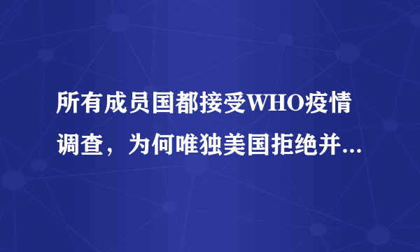 所有成员国都接受WHO疫情调查，为何唯独美国拒绝并威胁退出世卫？